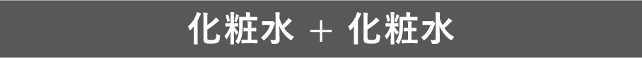 化粧水 + 化粧水